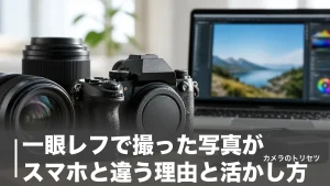 一眼レフで撮った写真がスマホと違う理由と活かし方｜転送・編集・プリントまで完全ガイドのアイキャッチ画像