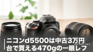 ニコンd5500は中古3万円台で買える470gの一眼レフ｜2026年に選ぶ価値と注意点を徹底検証のアイキャッチ画像