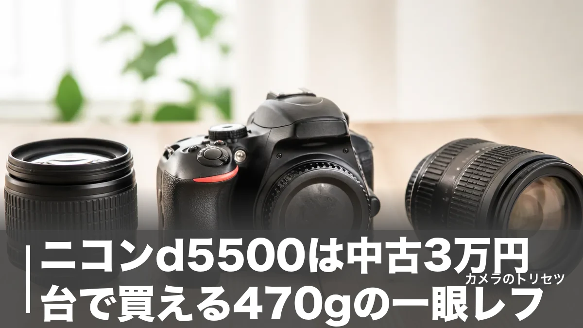 ニコンd5500は中古3万円台で買える470gの一眼レフ｜2026年に選ぶ価値と注意点を徹底検証のアイキャッチ画像