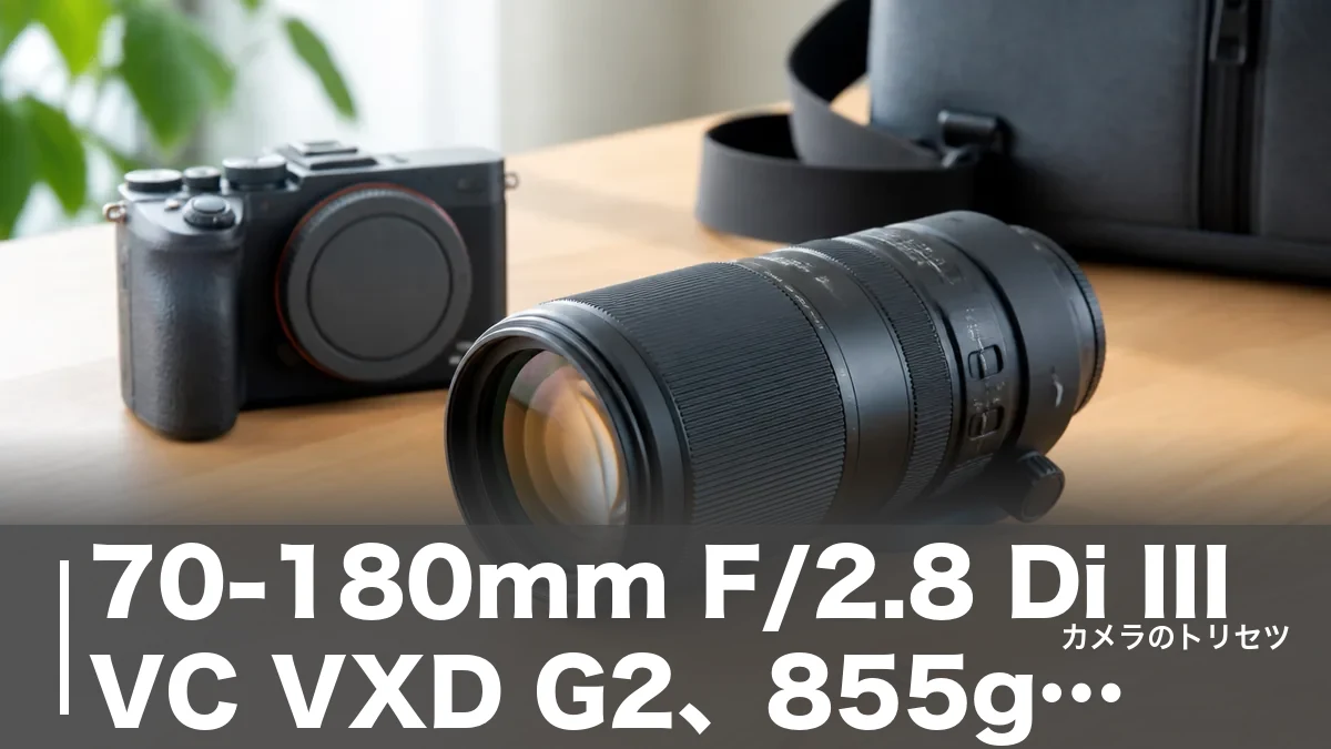 70-180mm F/2.8 Di III VC VXD G2、855gが変える望遠選びのアイキャッチ画像