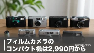 フィルムカメラのコンパクト機は2,990円から｜現行4台と中古名機3台を価格で徹底比較のアイキャッチ画像